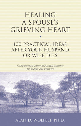 Healing A Spouse's Grieving Heart: 100 Practical Ideas After Your Husband or Wife Dies